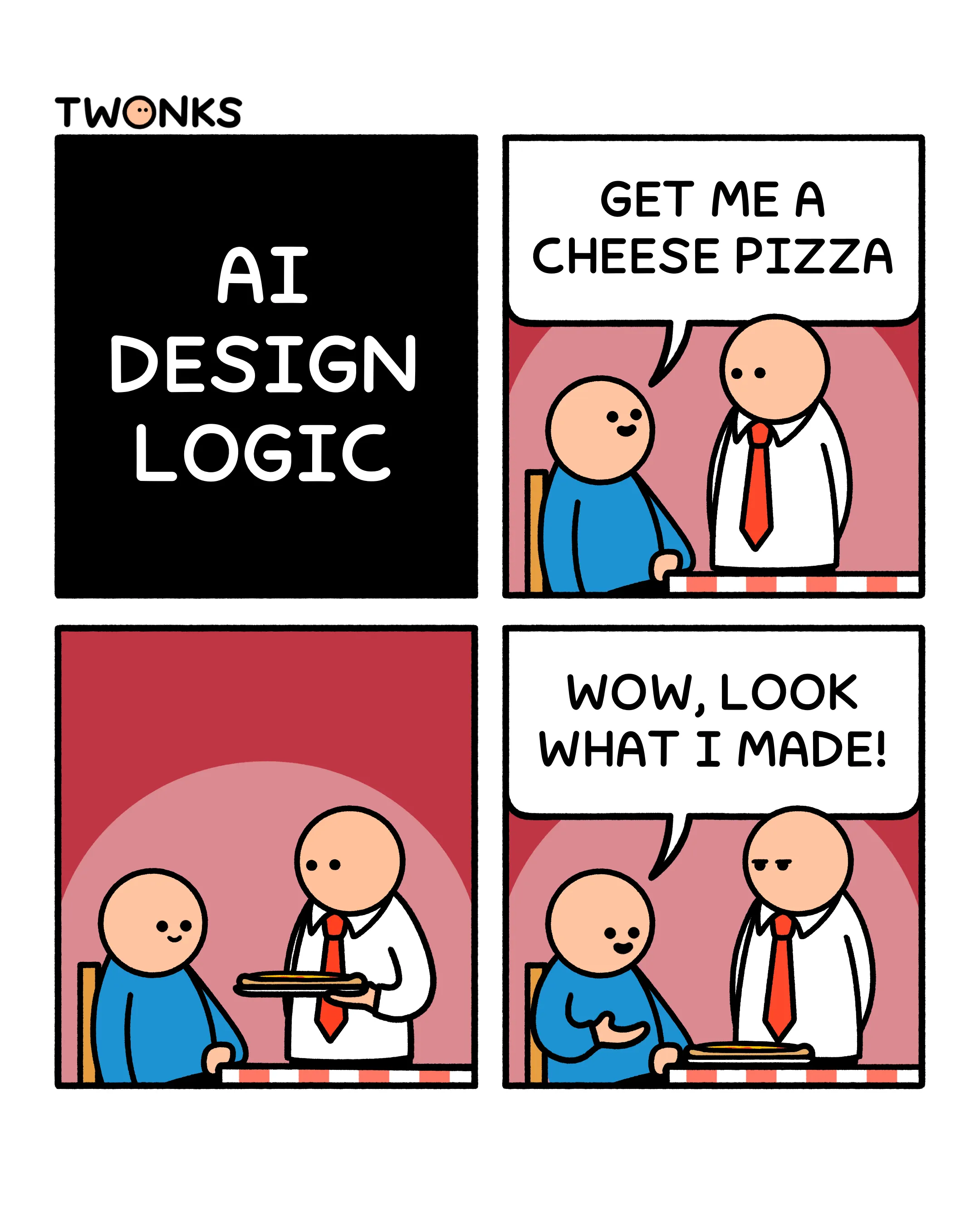 4 panel comic by Twonks Panel 1 - ai design logic Panel 2 - Person to waiter: Get me a cheese pizza Panel 3 - Waiter brings a pizza Panel 4 - Person looks at pizza and states "wow, look what I made!"