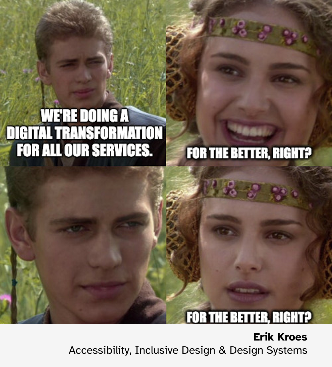 "For the better, right?" meme with 4 panels from star wars featuring Anakin and Padme. Panel 1, Anakin: We're doing digital transformation for all our services Panel 2, Padme smiling: For the better, right? Panel 3, Anakin zoomed in and stoic: silence Panel 4, Padme, concerned: for the better, right?