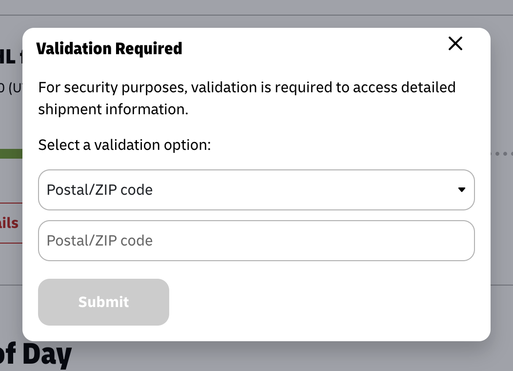 A small modal dialog with a bold text "Validation Required"  The the text: "For security purposes, validation is required to access detailed shipment information.  Select a validation option:"  There's a rounded rectangle (dropdown) with the text "Postal/ZIP code", and another rounded rectangle with the same text, but slightly brighter. Gray instead of black.  Below a grayed out button "submit"
